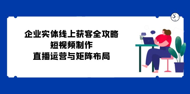 企业线上获客新招 短视频+直播+矩阵布局 一网打尽客户-九零创业网