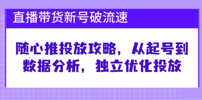 直播带货新号速破流量 随心推攻略 起号至数据分析全解析-九零创业网
