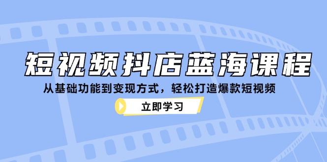 12960期抖店蓝海课 短视频爆款秘籍 轻松变现-九零创业网