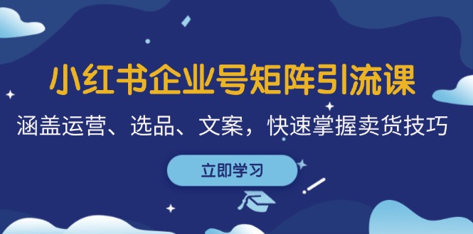 小红书企业号矩阵引流 运营选品文案全攻略 卖货高手速成-九零创业网