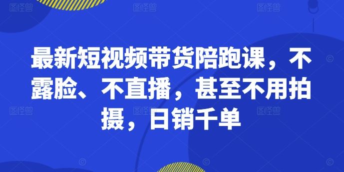 零镜头带货 日销千单 短视频陪跑课轻松赚-九零创业网