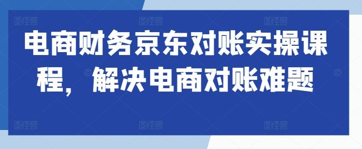 京东电商对账实操 轻松解决对账难题-九零创业网