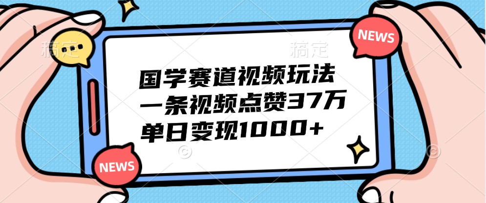 国学热浪 视频点赞37万 日入过千 揭秘国学赛道新玩法