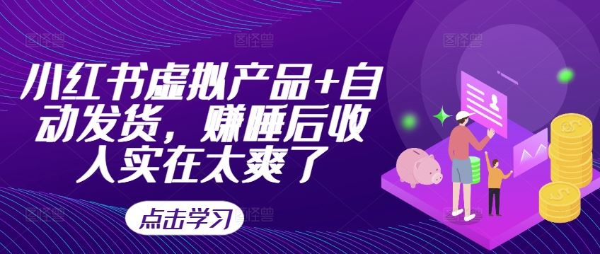 小红书虚拟产品+自动发货 躺赚睡后收入 轻松又爽快