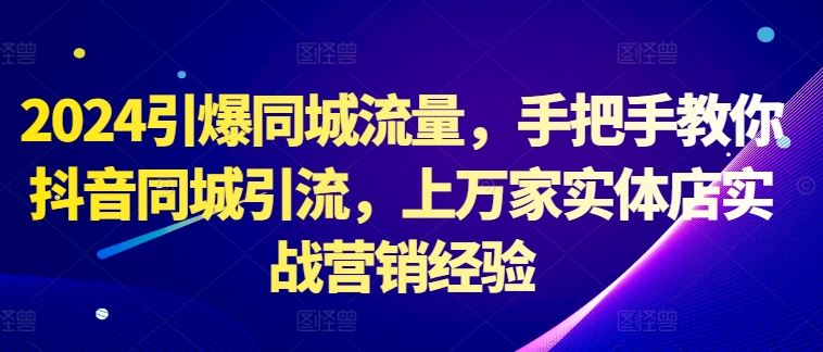 2024抖音同城流量引爆 实体店引流秘籍速学