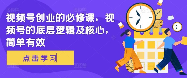 视频号创业必学 底层逻辑揭秘 核心策略速成-九零创业网