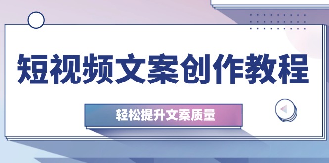 短视频文案创作攻略 钉子思维升级 实操技巧助你文案飞跃-九零创业网