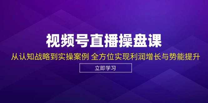 视频号直播操盘全攻略 认知升级 实操盈利 势能飞跃-九零创业网