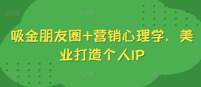 美业吸金朋友圈 心理营销打造个人IP新标杆