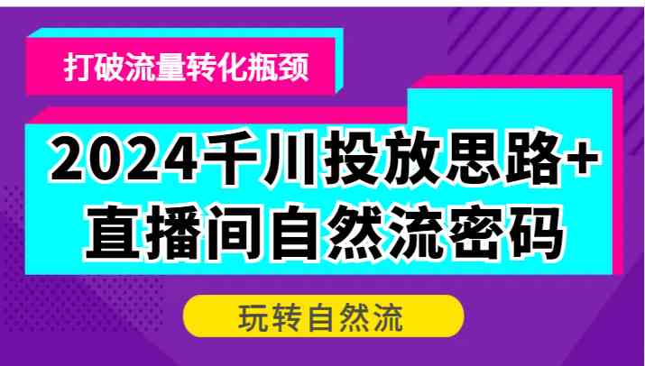 2024千川新策略 直播间自然流秘籍 突破转化瓶颈
