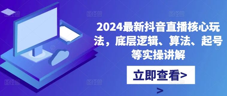 2024抖音直播新玩法 揭秘算法核心 起号实操攻略-九零创业网