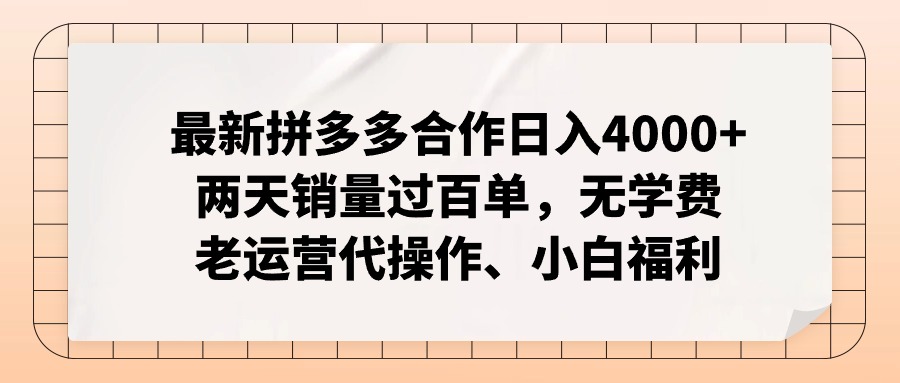 拼多多合作日助小白轻松日入4000+ 两天百单 免费学运营