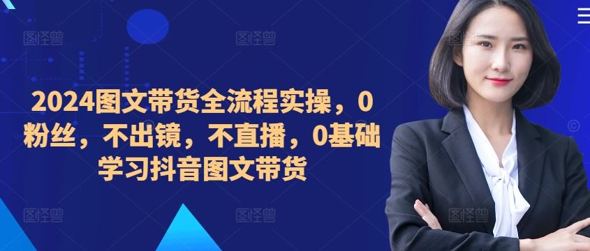 零粉丝图文带货 抖音实操教程 轻松上手-九零创业网