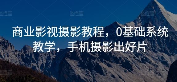 手机摄影达人养成记 零基础商业影视摄影教程-九零创业网