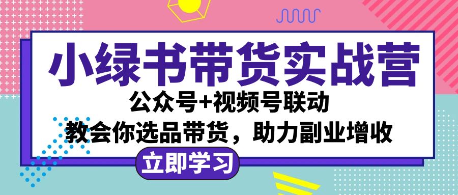 小绿书AI实战营 公众号+视频号联动 副业选品带货攻略-九零创业网