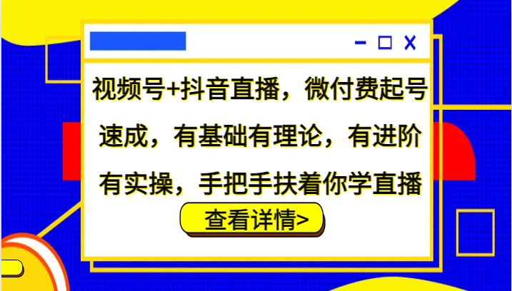 视频号抖音直播速成 微付费起号 实操进阶 手把手教你直播