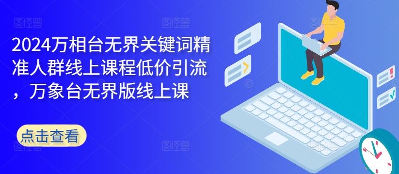 万相台无界课 精准引流 2024万人群 低价抢学-九零创业网