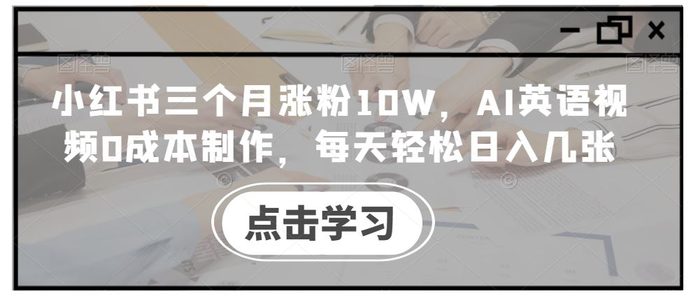 小红书3月涨粉10W AI英语视频轻松日入 揭秘低成本赚钱秘诀-九零创业网