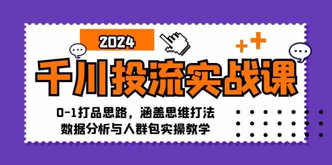 千川实战课 0 1打品全攻略 思维打法+数据分析+人群包实操-九零创业网