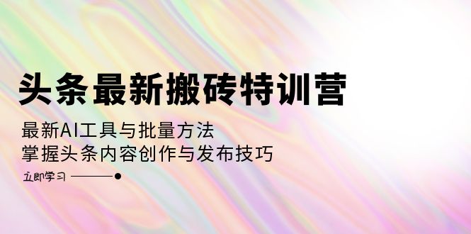 头条AI特训营 高效搬砖 掌握AI工具与发布技巧-九零创业网