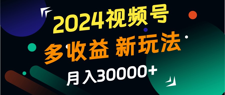 2024视频号新玩法 月入3万+ 小白轻松赚钱指南-九零创业网