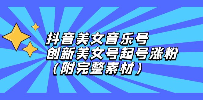 抖音美女音乐号 创意涨粉攻略 12815期独家素材分享-九零创业网