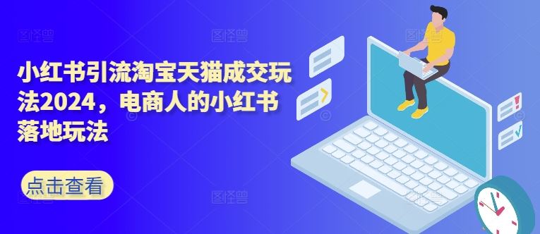 2024电商新攻略 小红书引流 淘宝天猫成交秘籍-九零创业网