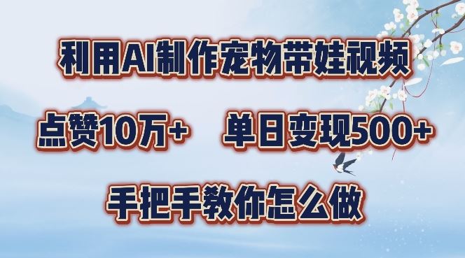 AI赋能宠物带娃短视频 轻松吸粉10万+ 日入百元变现攻略