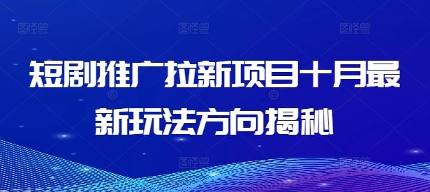 十月短剧拉新攻略 揭秘最新推广玩法-九零创业网