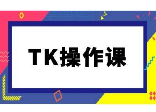 TK操作课更新 TikTok跨境电商实战教程全解析-九零创业网