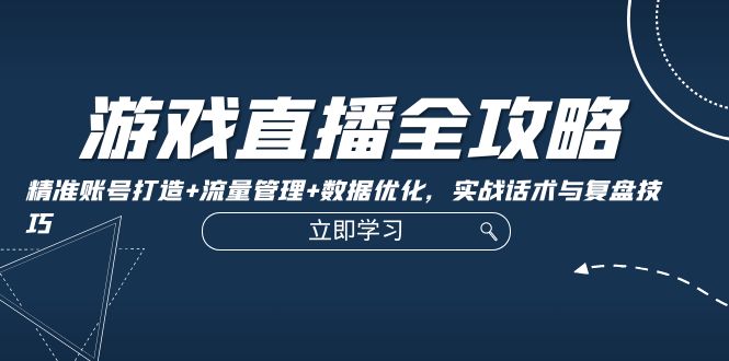 游戏直播全攻略 打造高流量账号 数据优化话术复盘技巧