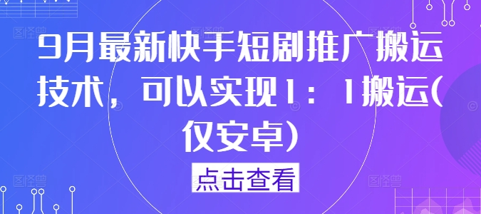 安卓独享 9月快手短剧1:1搬运新技巧揭秘