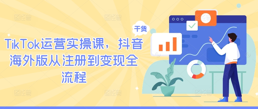TikTok运营实操课 从注册到变现全攻略速成-九零创业网