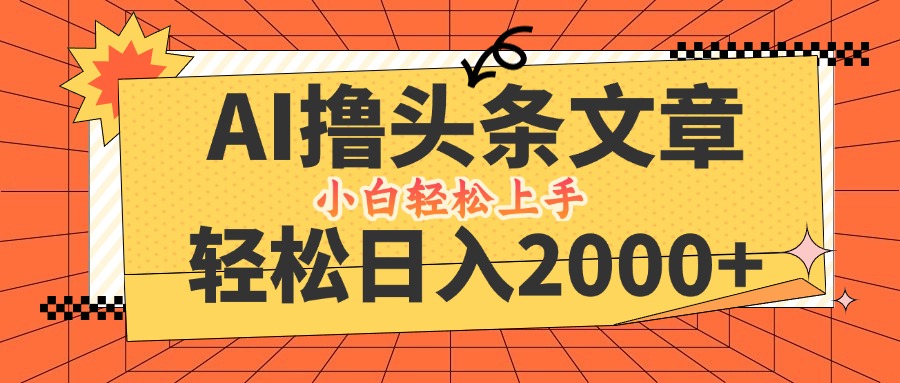 AI助力头条新攻略 轻松日赚2000+ 小白速成
