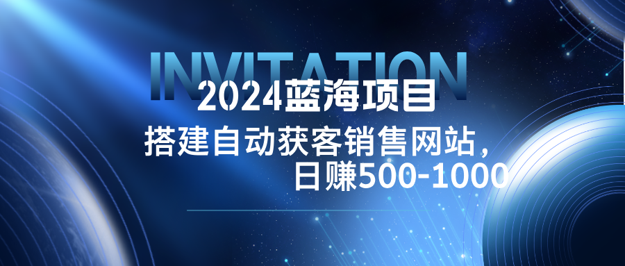 2024蓝海项目 搭建自动获客网站 日赚500+ 轻松创业新机遇