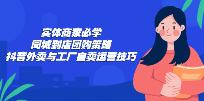 抖音外卖+工厂直销 同城团购新策略全攻略-九零创业网