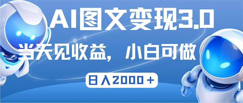 AI图文变现3.0新玩法 次日收益翻倍 日入2000+轻松实现