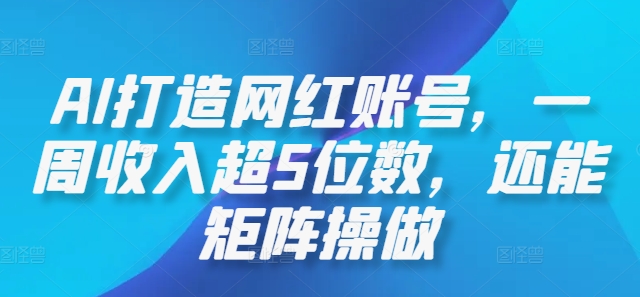 AI赋能网红矩阵 一周收入破5万 轻松复制成功秘诀-九零创业网