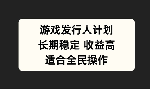 全民游戏发行攻略 长期稳定 轻松上手秘诀-九零创业网