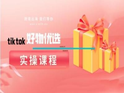 TikTok好物精选实操课 高效分享技巧揭秘