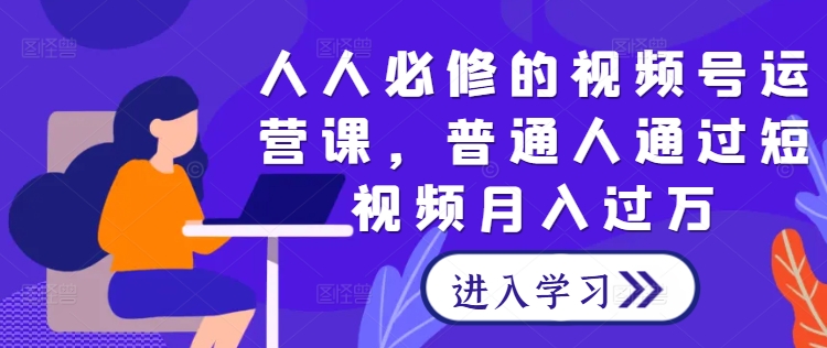 短视频达人必备 月入过万 人人都能学会的视频号运营课