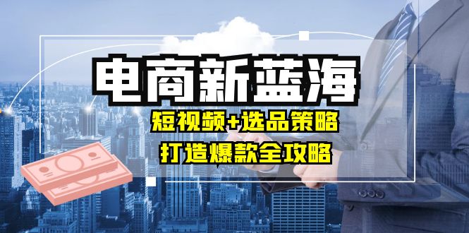 短视频选品攻略 月入10万+爆款打造秘诀