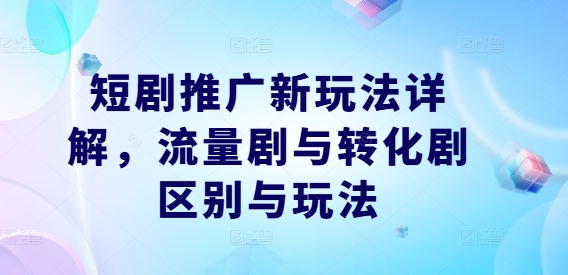 短剧新玩法揭秘 流量剧vs转化剧 策略大不同-九零创业网