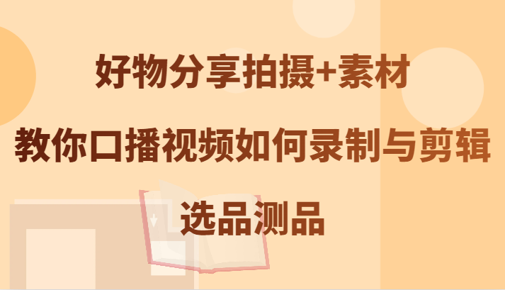 好物分享视频制作 选品测品 轻松录制剪辑技巧