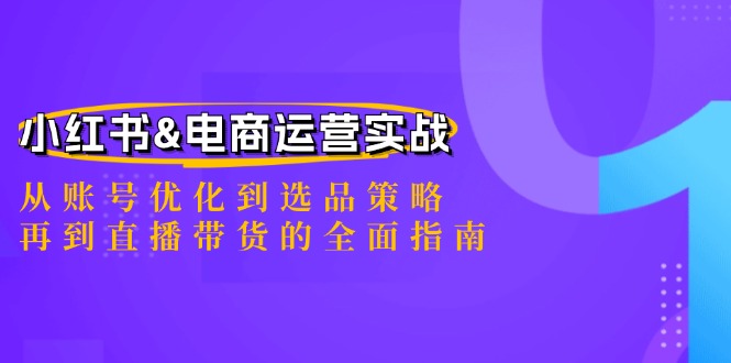 小红书电商运营全攻略 账号优化 选品策略与直播带货秘诀