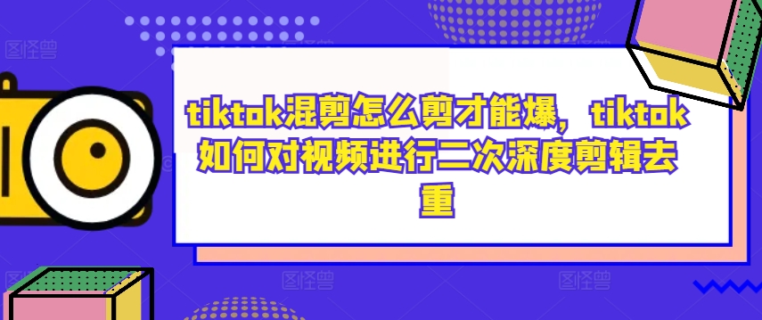 TikTok混剪爆火秘籍 深度剪辑去重技巧-九零创业网