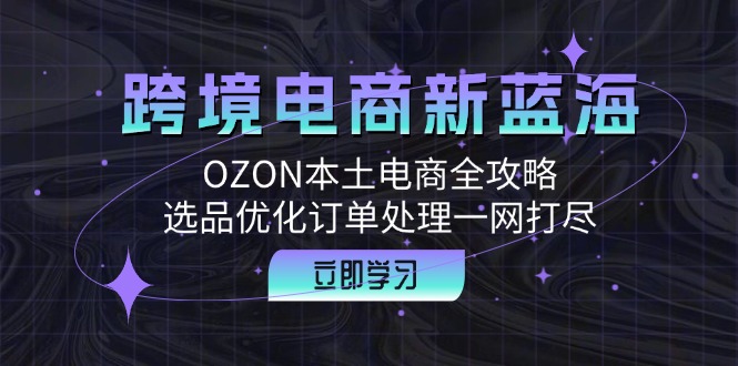 OZON跨境电商攻略 选品优化 订单处理全解析