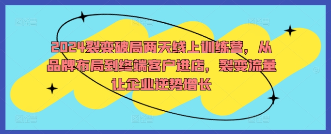2024裂变破局营 品牌布局至终端引流 逆势增长新引擎