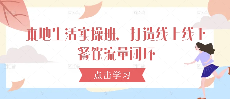 本地生活实操班 线上线下餐饮流量闭环打造攻略-九零创业网