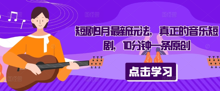 10分钟原创音乐短剧 9月新玩法来袭
